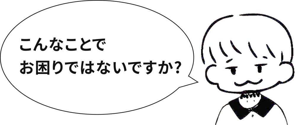こんなことでお困りではないですか？